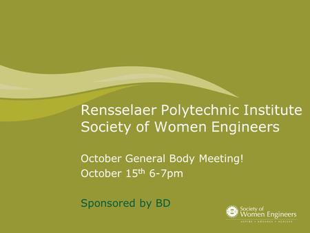 Rensselaer Polytechnic Institute Society of Women Engineers October General Body Meeting! October 15 th 6-7pm Sponsored by BD.
