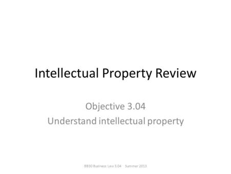 Intellectual Property Review Objective 3.04 Understand intellectual property BB30 Business Law 3.04 Summer 2013.