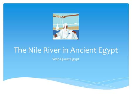 The Nile River in Ancient Egypt Web Quest Egypt. Remember!  You are on a research mission. The University or Museum you work for is sending you on a.
