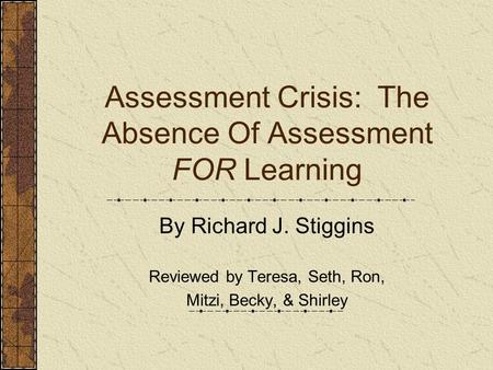 Assessment Crisis: The Absence Of Assessment FOR Learning By Richard J. Stiggins Reviewed by Teresa, Seth, Ron, Mitzi, Becky, & Shirley.