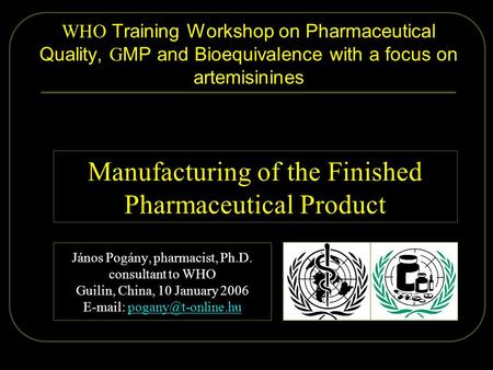 2006.01.09. Pogány - Guilin 1/36 WHO Training Workshop on Pharmaceutical Quality, G MP and Bioequivalence with a focus on artemisinines János Pogány, pharmacist,