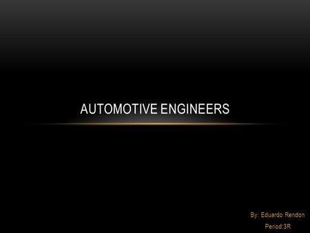 By: Eduardo Rendon Period:3R AUTOMOTIVE ENGINEERS.