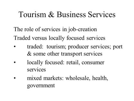 Tourism & Business Services The role of services in job-creation Traded versus locally focused services traded: tourism; producer services; port & some.