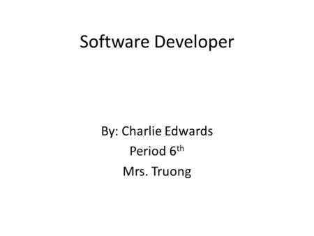 Software Developer By: Charlie Edwards Period 6 th Mrs. Truong.