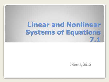 Linear and Nonlinear Systems of Equations 7.1 JMerrill, 2010.
