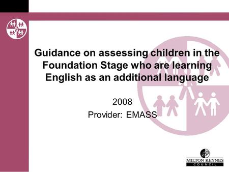 Guidance on assessing children in the Foundation Stage who are learning English as an additional language 2008 Provider: EMASS.