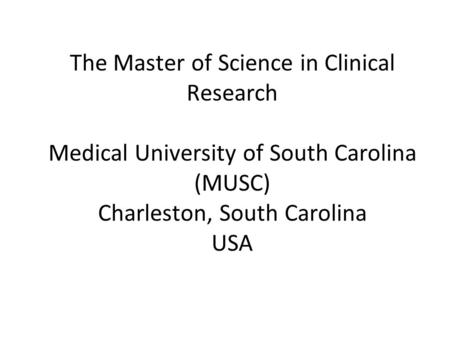 The Master of Science in Clinical Research Medical University of South Carolina (MUSC) Charleston, South Carolina USA.