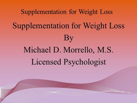 Supplementation for Weight Loss By Michael D. Morrello, M.S. Licensed Psychologist.