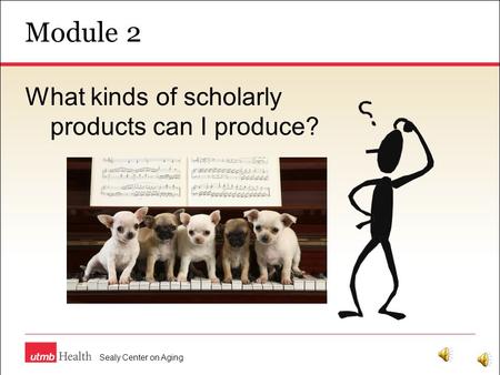 Module 2 Sealy Center on Aging What kinds of scholarly products can I produce?