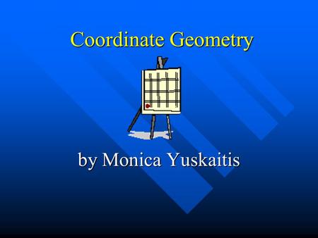 Coordinate Geometry by Monica Yuskaitis. Copyright © 2000 by Monica Yuskaitis Definition Grid – A pattern of horizontal and vertical lines, usually forming.
