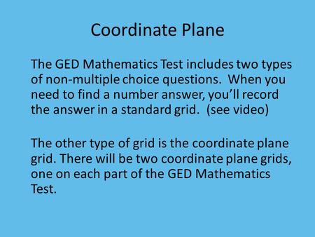 Coordinate Plane The GED Mathematics Test includes two types of non-multiple choice questions. When you need to find a number answer, you’ll record the.