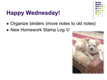 Happy Wednesday! Organize binders (move notes to old notes) New Homework Stamp Log.