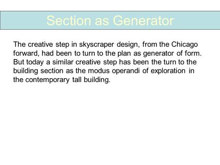 Section as Generator The creative step in skyscraper design, from the Chicago forward, had been to turn to the plan as generator of form. But today a similar.