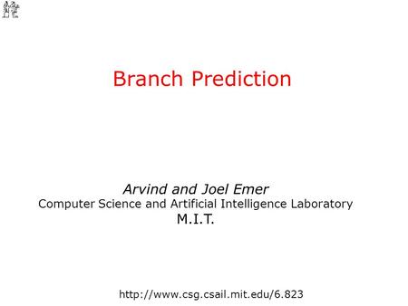 Arvind and Joel Emer Computer Science and Artificial Intelligence Laboratory M.I.T. Branch Prediction.