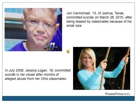 In July 2008, Jessica Logan, 18, committed suicide in her closet after months of alleged abuse from her Ohio classmates. Jon Carmichael, 13, of Joshua,