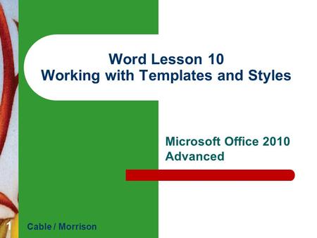 Word Lesson 10 Working with Templates and Styles Microsoft Office 2010 Advanced Cable / Morrison 1.