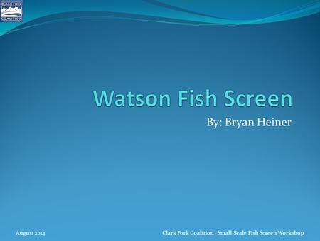 Watson Fish Screen By: Bryan Heiner August 2014