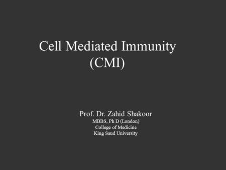 Cell Mediated Immunity (CMI) Prof. Dr. Zahid Shakoor MBBS, Ph D (London) College of Medicine King Saud University.