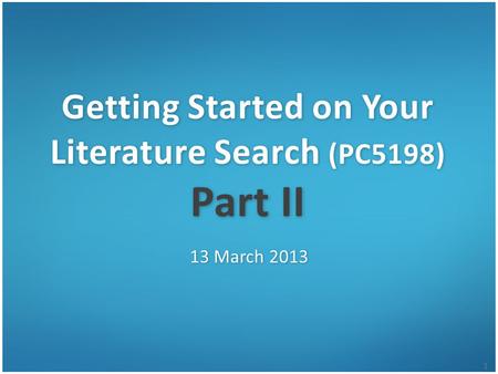 1 Getting Started on Your Literature Search (PC5198) Part II 13 March 2013.