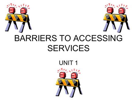 BARRIERS TO ACCESSING SERVICES UNIT 1. PHYSICAL BARRIERS  Stairs  Lack of adapted toilets  Lack of ramps  Lack of lifts  Lift controls being out.