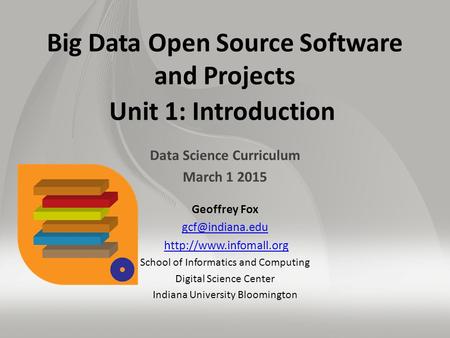 Big Data Open Source Software and Projects Unit 1: Introduction Data Science Curriculum March 1 2015 Geoffrey Fox