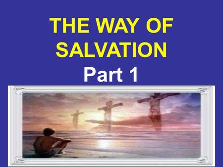 8/4/20151 THE WAY OF SALVATION Part 1. 8/4/20152 The Need for the Death of Jesus / Why Jesus Came From the announcement of His conception, the mission.