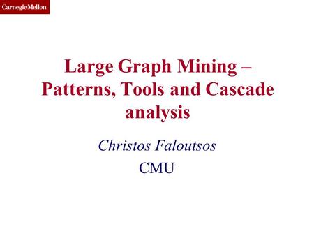 CMU SCS Large Graph Mining – Patterns, Tools and Cascade analysis Christos Faloutsos CMU.