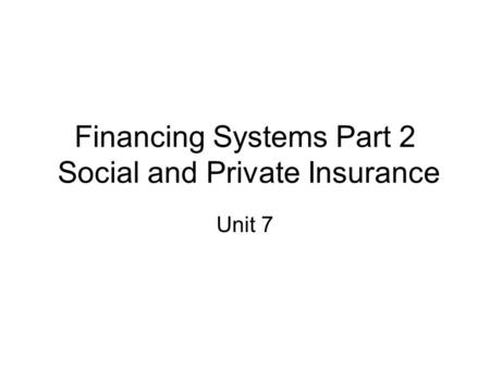 Financing Systems Part 2 Social and Private Insurance Unit 7.