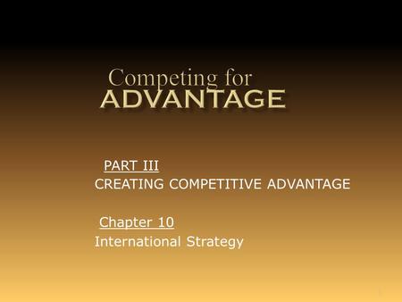 1 Chapter 10 International Strategy PART III CREATING COMPETITIVE ADVANTAGE.