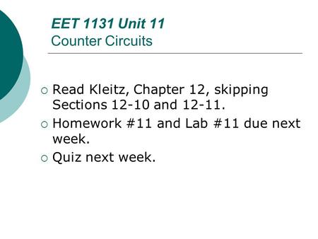 EET 1131 Unit 11 Counter Circuits  Read Kleitz, Chapter 12, skipping Sections 12-10 and 12-11.  Homework #11 and Lab #11 due next week.  Quiz next week.