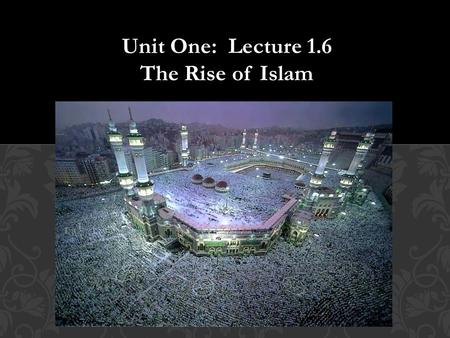 Unit One: Lecture 1.6 The Rise of Islam. How have religions impacted World History? A.C.E.S.