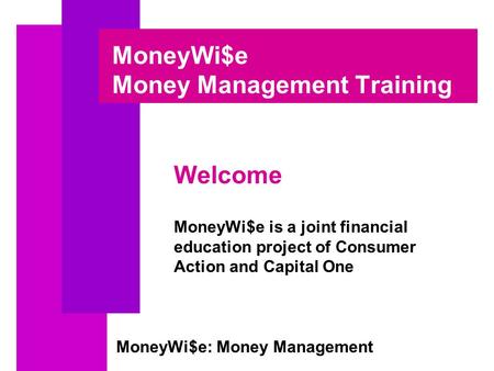 MoneyWi$e: Money Management MoneyWi$e Money Management Training Welcome MoneyWi$e is a joint financial education project of Consumer Action and Capital.