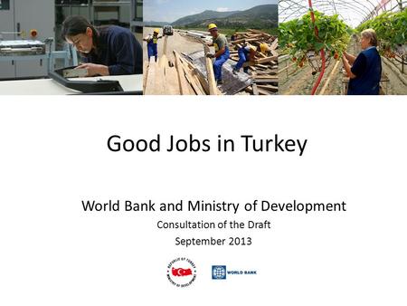 Good Jobs in Turkey World Bank and Ministry of Development Consultation of the Draft September 2013.