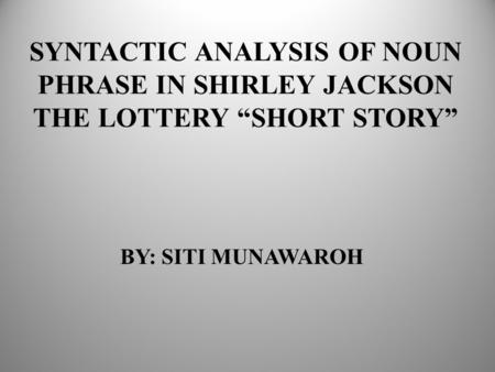 SYNTACTIC ANALYSIS OF NOUN PHRASE IN SHIRLEY JACKSON THE LOTTERY “SHORT STORY” BY: SITI MUNAWAROH.