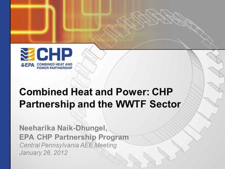 Neeharika Naik-Dhungel, EPA CHP Partnership Program Central Pennsylvania AEE Meeting January 26, 2012 Combined Heat and Power: CHP Partnership and the.
