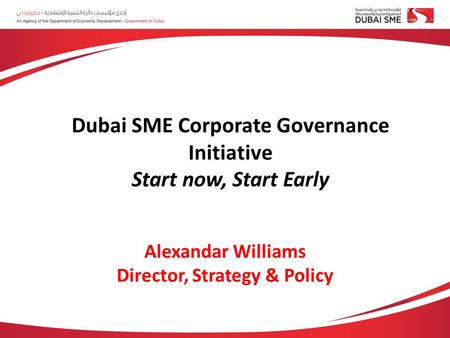 Alexandar Williams Director, Strategy & Policy Dubai SME Corporate Governance Initiative Start now, Start Early.