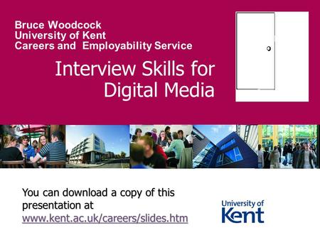 Interview Skills for Digital Media Bruce Woodcock University of Kent Careers and Employability Service You can download a copy of this presentation at.