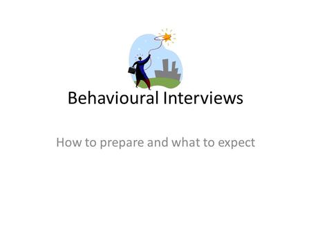 Behavioural Interviews How to prepare and what to expect.
