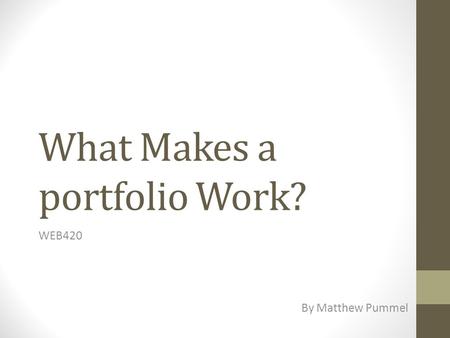 What Makes a portfolio Work? WEB420 By Matthew Pummel.
