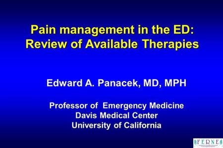 Pain management in the ED: Review of Available Therapies Edward A. Panacek, MD, MPH Professor of Emergency Medicine Davis Medical Center University of.