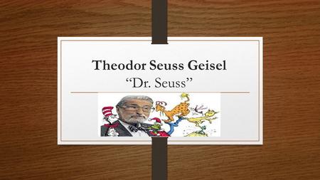Theodor Seuss Geisel “Dr. Seuss”. Dr. Seuss Was raised in Springfield, Massachusetts His first children’s book was “And to Think That I Saw It on Mulberry.