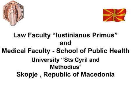 Law Faculty “Iustinianus Primus” and Medical Faculty - School of Public Health Skopje, Republic of Macedonia University “Sts Cyril and Methodius”