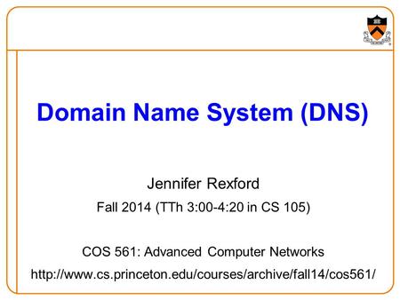 Jennifer Rexford Fall 2014 (TTh 3:00-4:20 in CS 105) COS 561: Advanced Computer Networks  Domain.