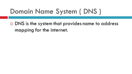 Domain Name System ( DNS )  DNS is the system that provides name to address mapping for the internet.