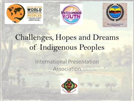 Challenges, Hopes and Dreams of Indigenous Peoples International Presentation Association.