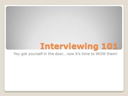 Interviewing 101 You got yourself in the door… now it’s time to WOW them!
