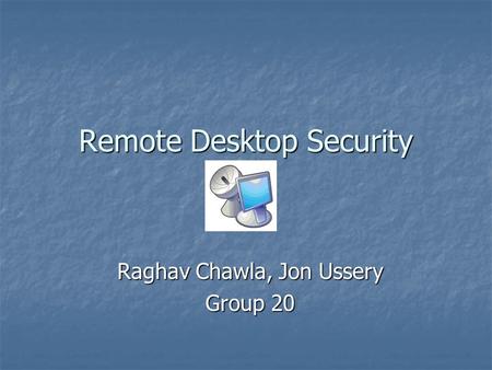 Remote Desktop Security Raghav Chawla, Jon Ussery Group 20.