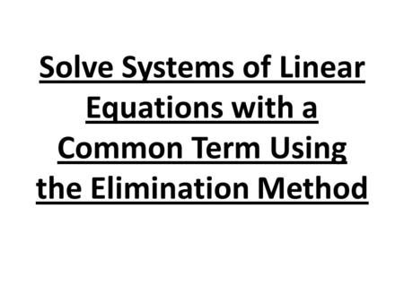 Solve Systems of Linear Equations with a Common Term Using the Elimination Method.