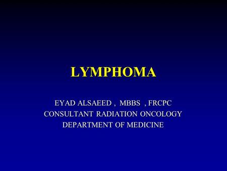 LYMPHOMA EYAD ALSAEED , MBBS , FRCPC CONSULTANT RADIATION ONCOLOGY