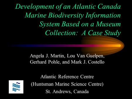 Development of an Atlantic Canada Marine Biodiversity Information System Based on a Museum Collection: A Case Study Angela J. Martin, Lou Van Guelpen,